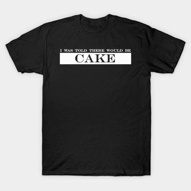 i was told there would be cake T-Shirt by NotComplainingJustAsking